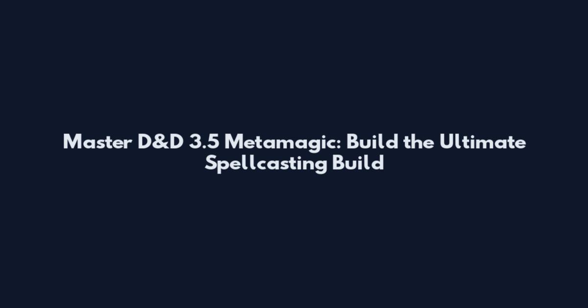 Master D&D 3.5 Metamagic: Build the Ultimate Spellcasting Build