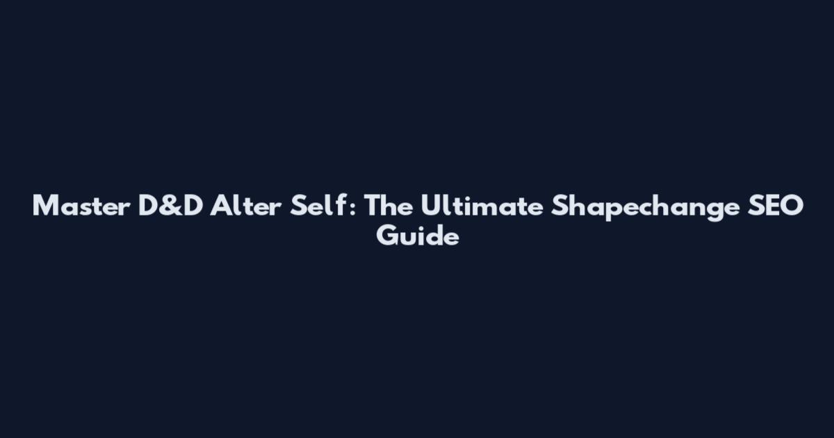 Master D&D Alter Self: The Ultimate Shapechange SEO Guide