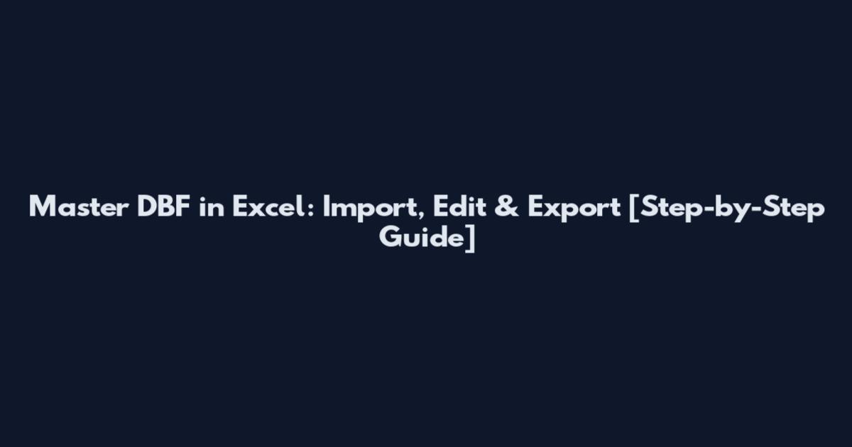 Master DBF in Excel: Import, Edit & Export [Step-by-Step Guide]