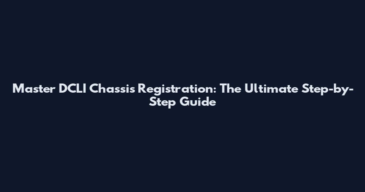 Master DCLI Chassis Registration: The Ultimate Step-by-Step Guide