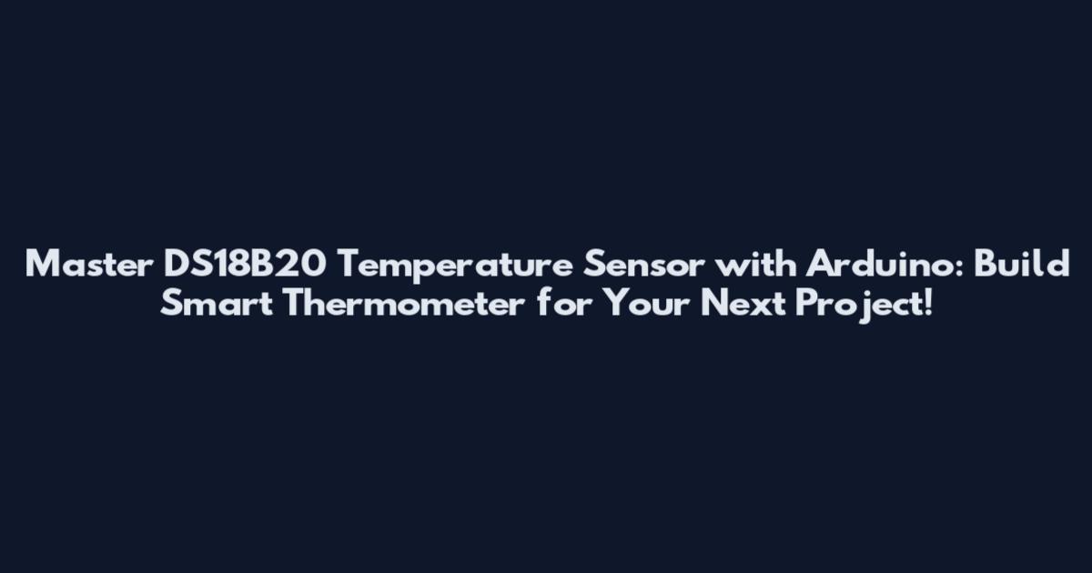 Master DS18B20 Temperature Sensor with Arduino: Build Smart Thermometer for Your Next Project!