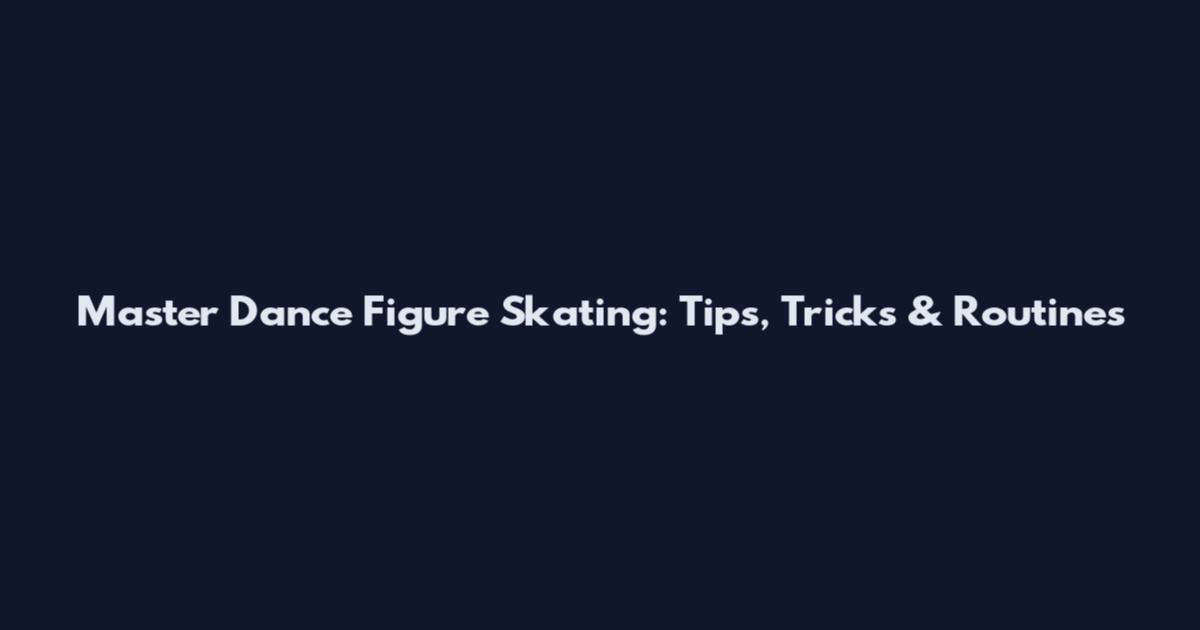 Master Dance Figure Skating: Tips, Tricks & Routines