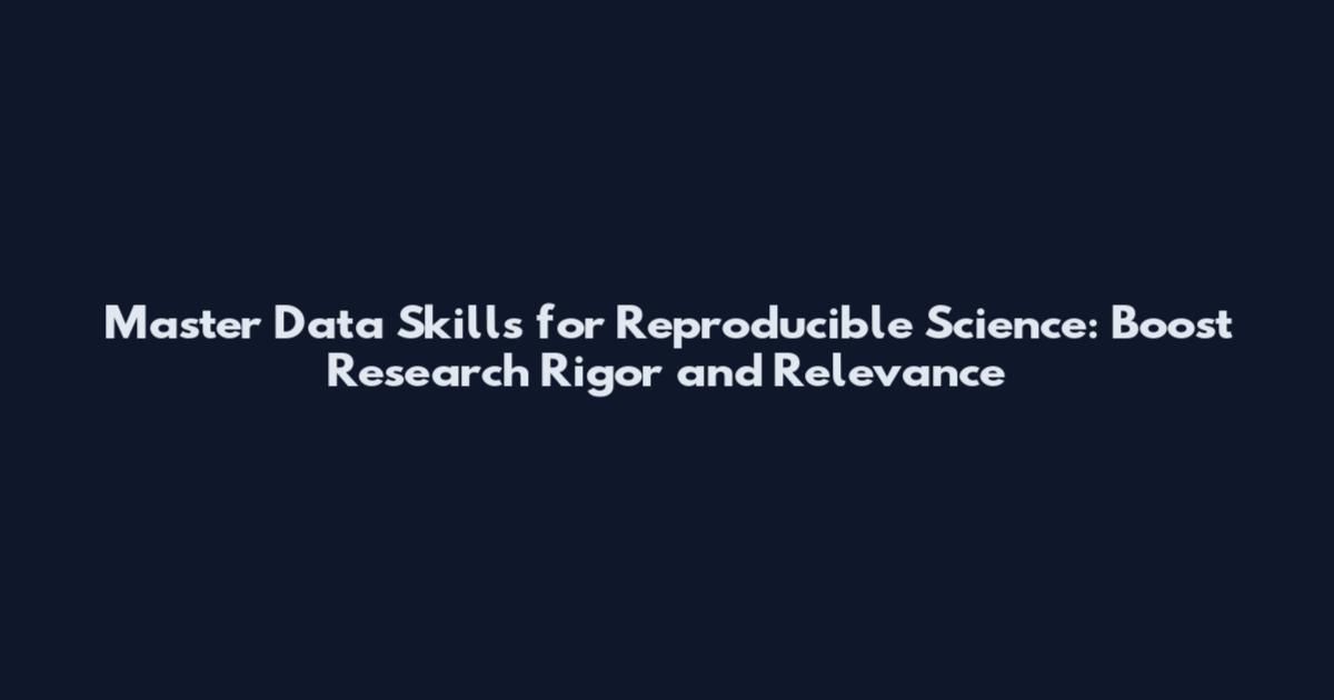 Master Data Skills for Reproducible Science: Boost Research Rigor and Relevance