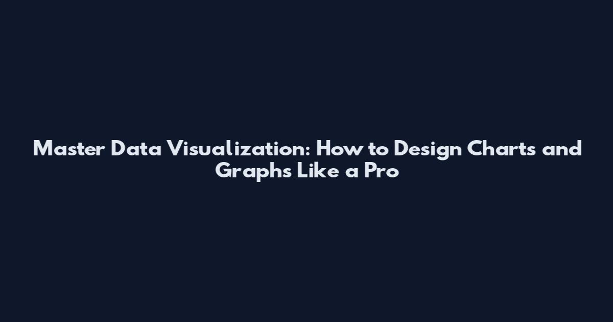 Master Data Visualization: How to Design Charts and Graphs Like a Pro