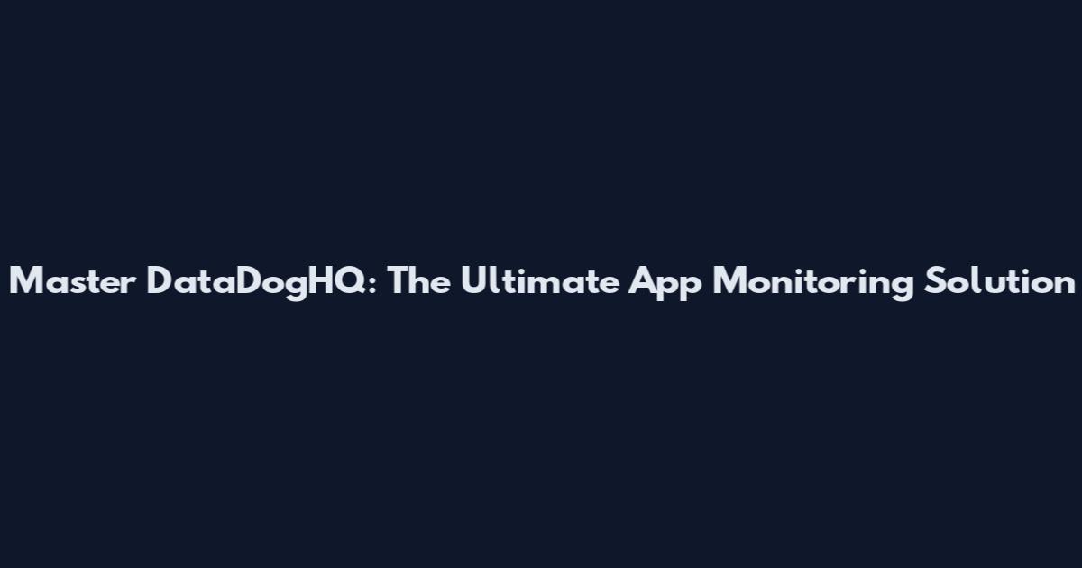 Master DataDogHQ: The Ultimate App Monitoring Solution