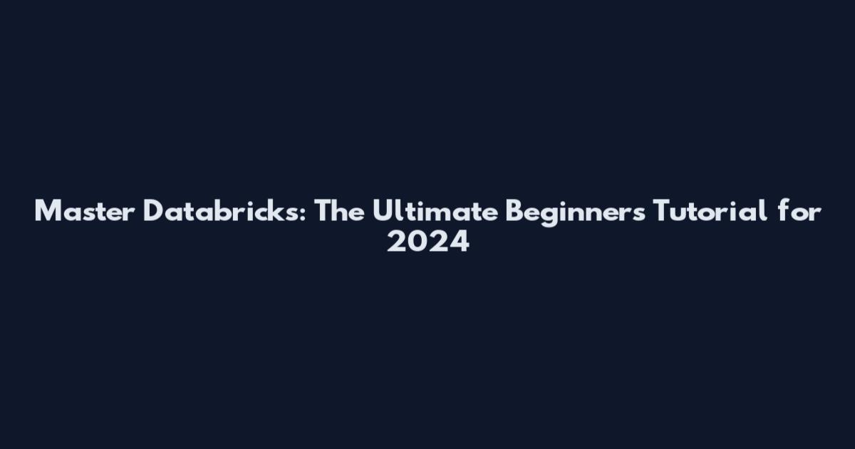 Master Databricks: The Ultimate Beginner's Tutorial for 2024