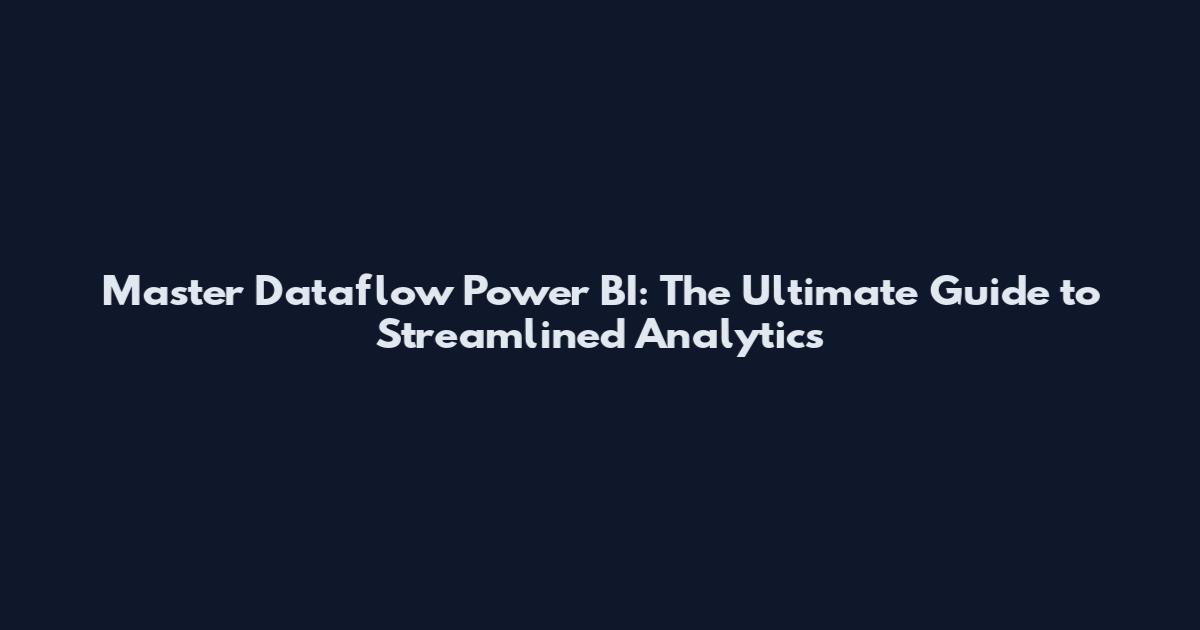 Master Dataflow Power BI: The Ultimate Guide to Streamlined Analytics