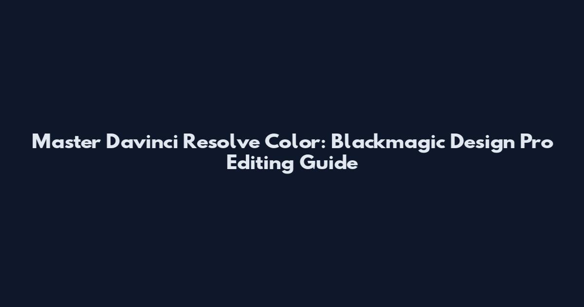 Master Davinci Resolve Color: Blackmagic Design Pro Editing Guide