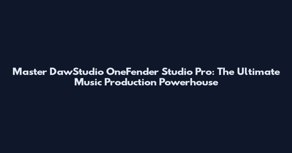Master DawStudio OneFender Studio Pro: The Ultimate Music Production Powerhouse