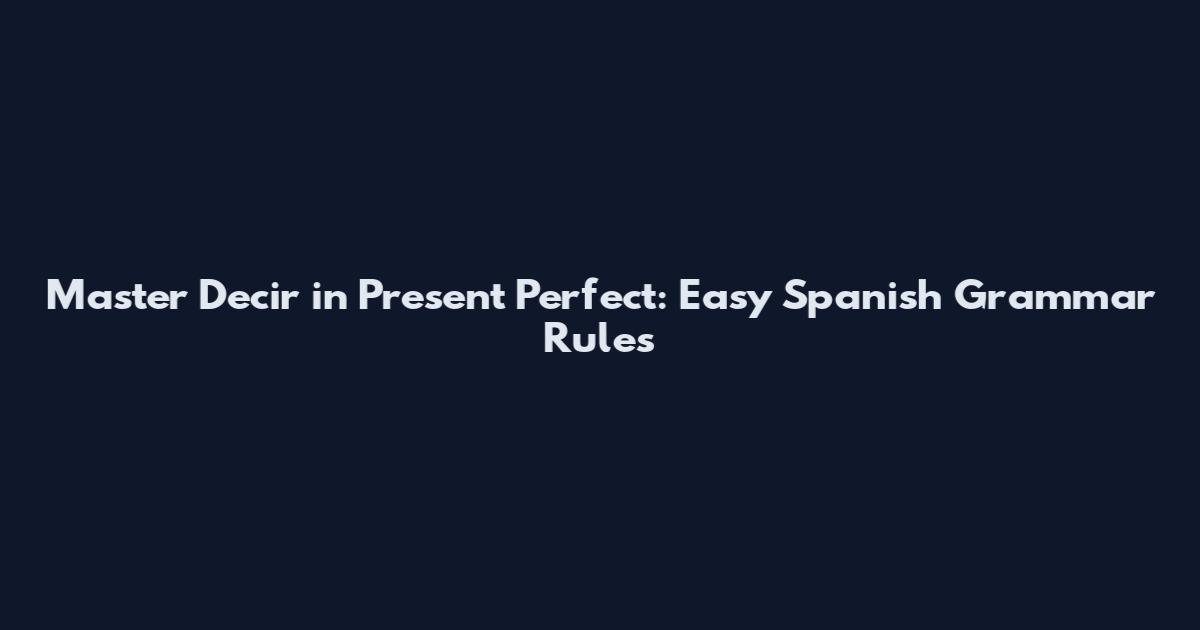 Master Decir in Present Perfect: Easy Spanish Grammar Rules