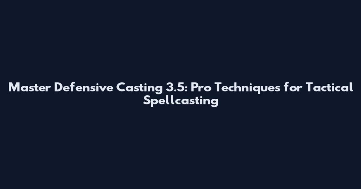 Master Defensive Casting 3.5: Pro Techniques for Tactical Spellcasting