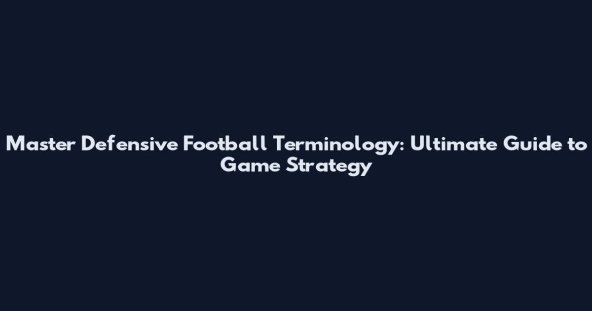 Master Defensive Football Terminology: Ultimate Guide to Game Strategy