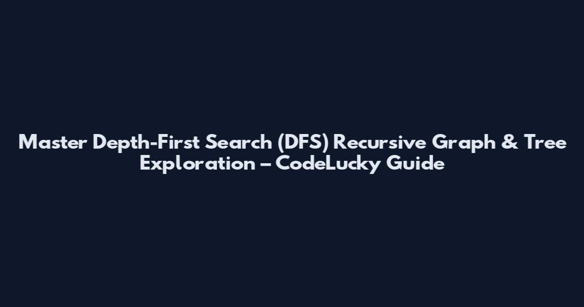 Master Depth-First Search (DFS) Recursive Graph & Tree Exploration – CodeLucky Guide