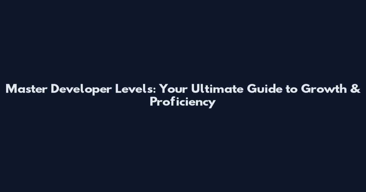 Master Developer Levels: Your Ultimate Guide to Growth & Proficiency