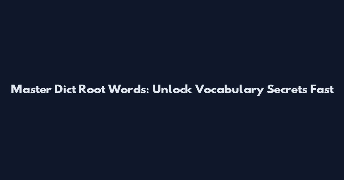 Master Dict Root Words: Unlock Vocabulary Secrets Fast