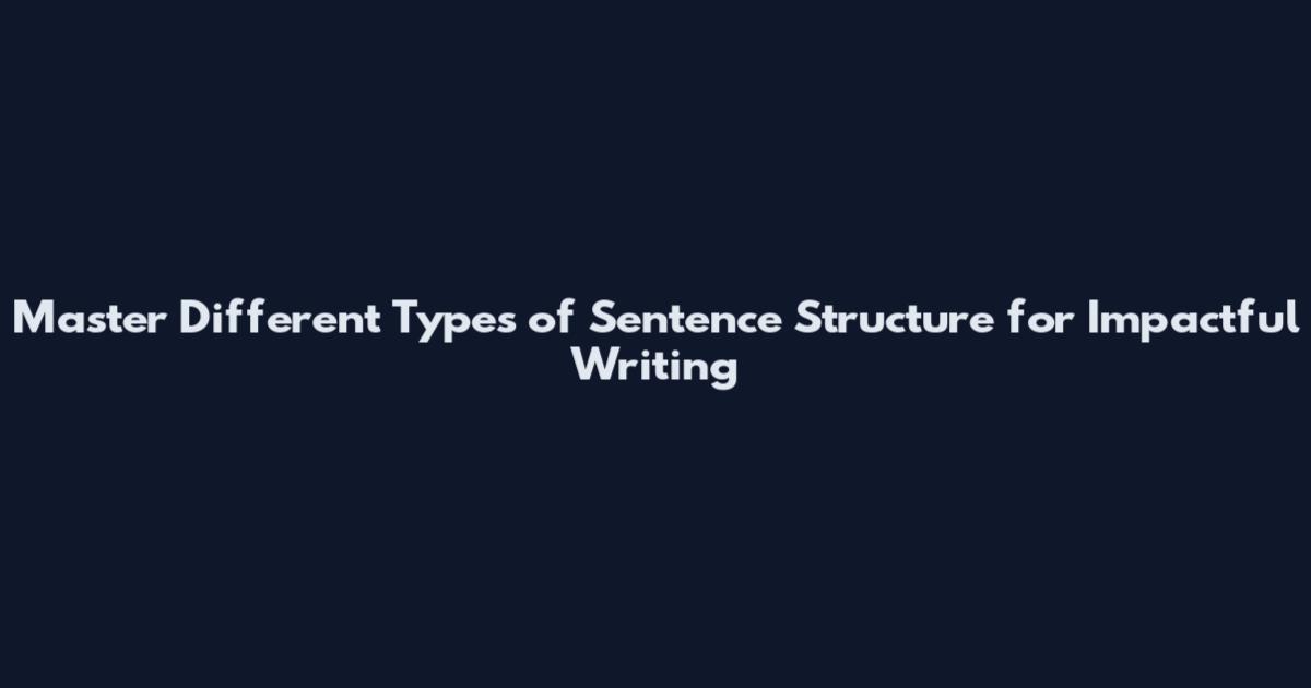 Master Different Types of Sentence Structure for Impactful Writing