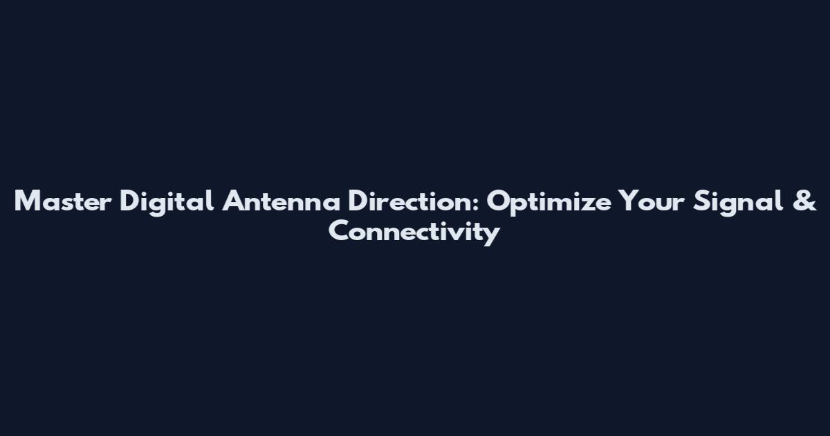Master Digital Antenna Direction: Optimize Your Signal & Connectivity