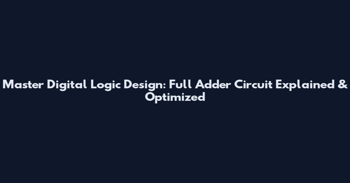 Master Digital Logic Design: Full Adder Circuit Explained & Optimized