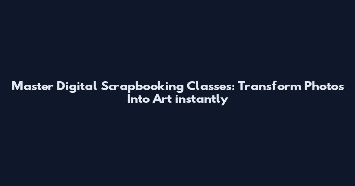 Master Digital Scrapbooking Classes: Transform Photos Into Art instantly