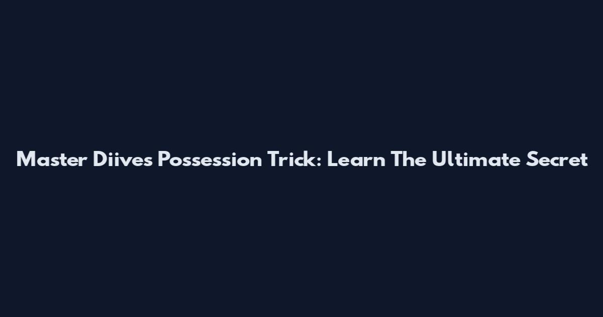 Master Diives Possession Trick: Learn The Ultimate Secret