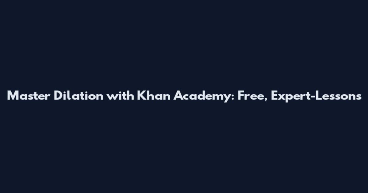 Master Dilation with Khan Academy: Free, Expert-Lessons