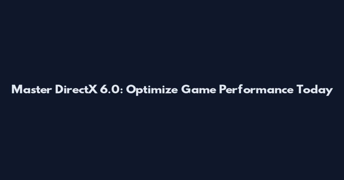 Master DirectX 6.0: Optimize Game Performance Today