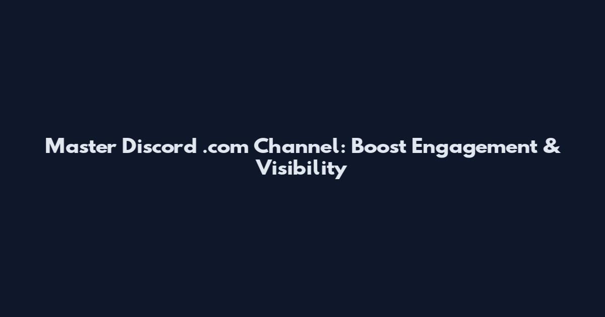 Master Discord .com Channel: Boost Engagement & Visibility