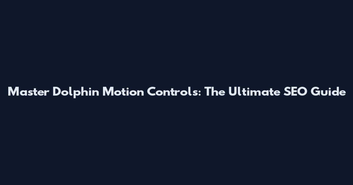 Master Dolphin Motion Controls: The Ultimate SEO Guide