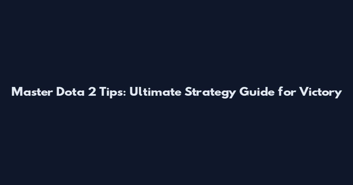 Master Dota 2 Tips: Ultimate Strategy Guide for Victory