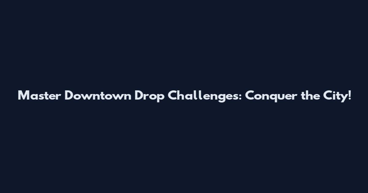 Master Downtown Drop Challenges: Conquer the City!