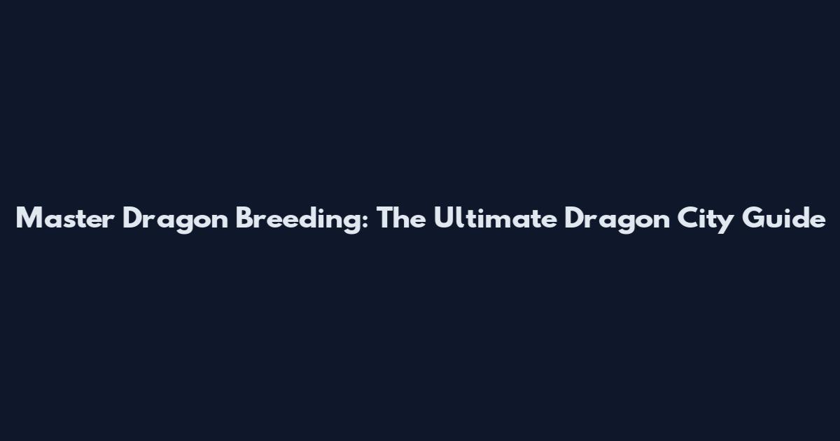 Master Dragon Breeding: The Ultimate Dragon City Guide