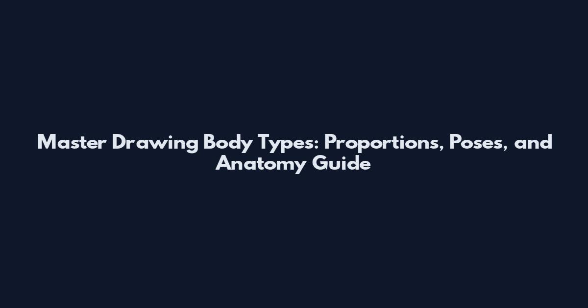 Master Drawing Body Types: Proportions, Poses, and Anatomy Guide