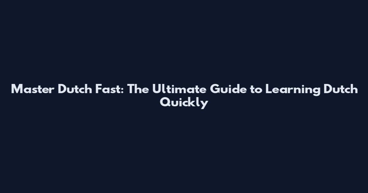 Master Dutch Fast: The Ultimate Guide to Learning Dutch Quickly