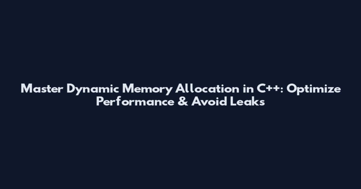 Master Dynamic Memory Allocation in C++: Optimize Performance & Avoid Leaks