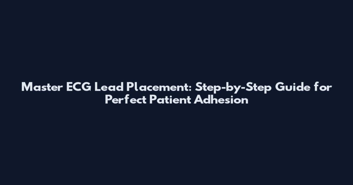 Master ECG Lead Placement: Step-by-Step Guide for Perfect Patient Adhesion