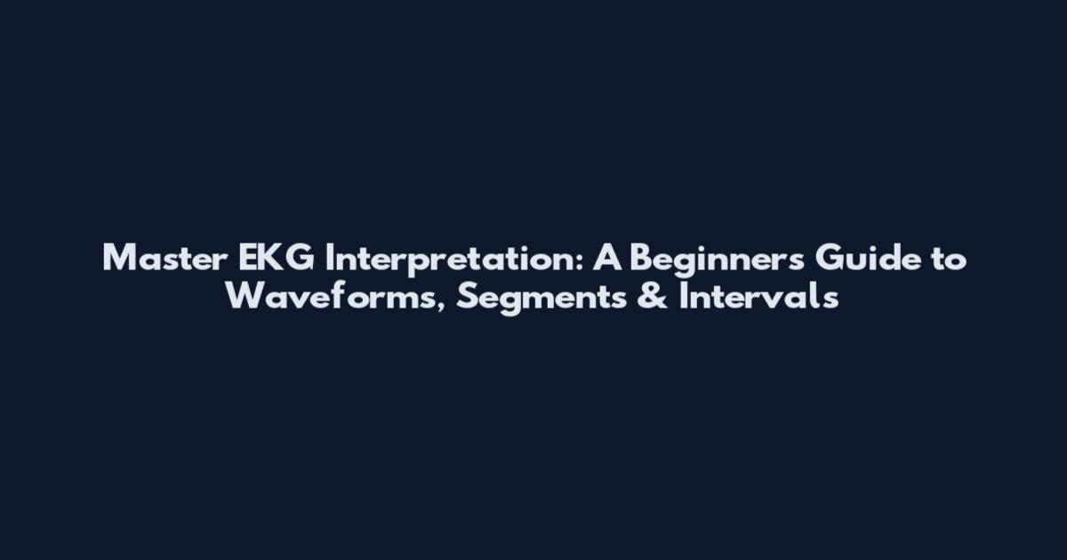 Master EKG Interpretation: A Beginner's Guide to Waveforms, Segments & Intervals