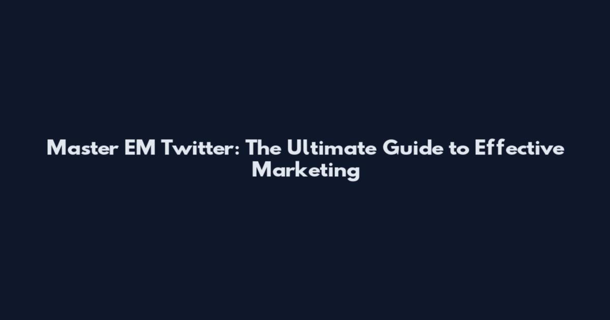 Master EM Twitter: The Ultimate Guide to Effective Marketing