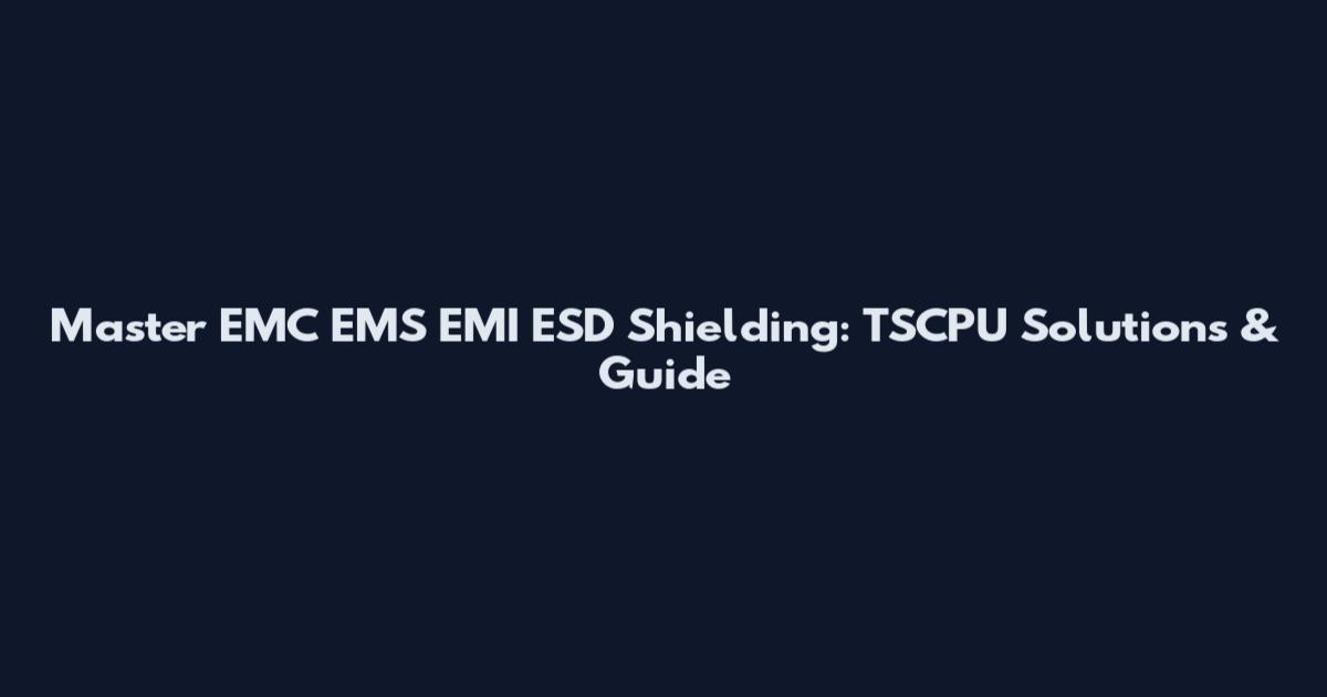 Master EMC EMS EMI ESD Shielding: TSCPU Solutions & Guide