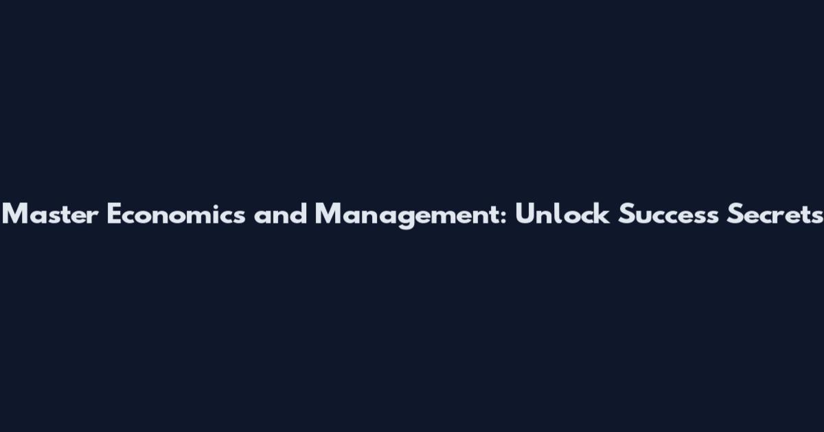 Master Economics and Management: Unlock Success Secrets