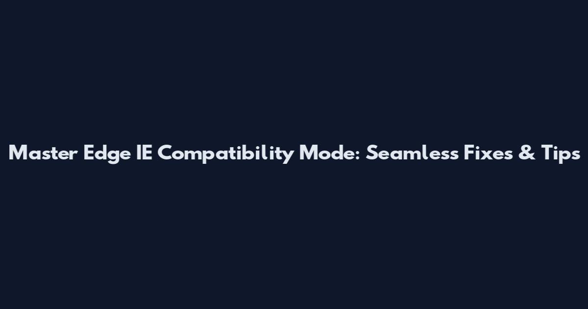 Master Edge IE Compatibility Mode: Seamless Fixes & Tips