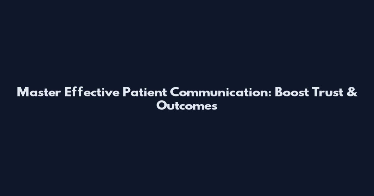 Master Effective Patient Communication: Boost Trust & Outcomes