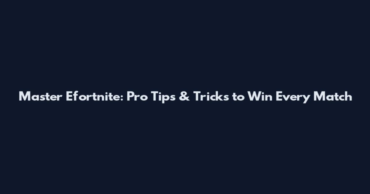Master Efortnite: Pro Tips & Tricks to Win Every Match
