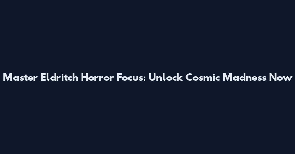 Master Eldritch Horror Focus: Unlock Cosmic Madness Now