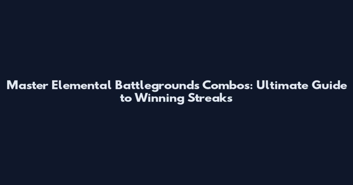 Master Elemental Battlegrounds Combos: Ultimate Guide to Winning Streaks