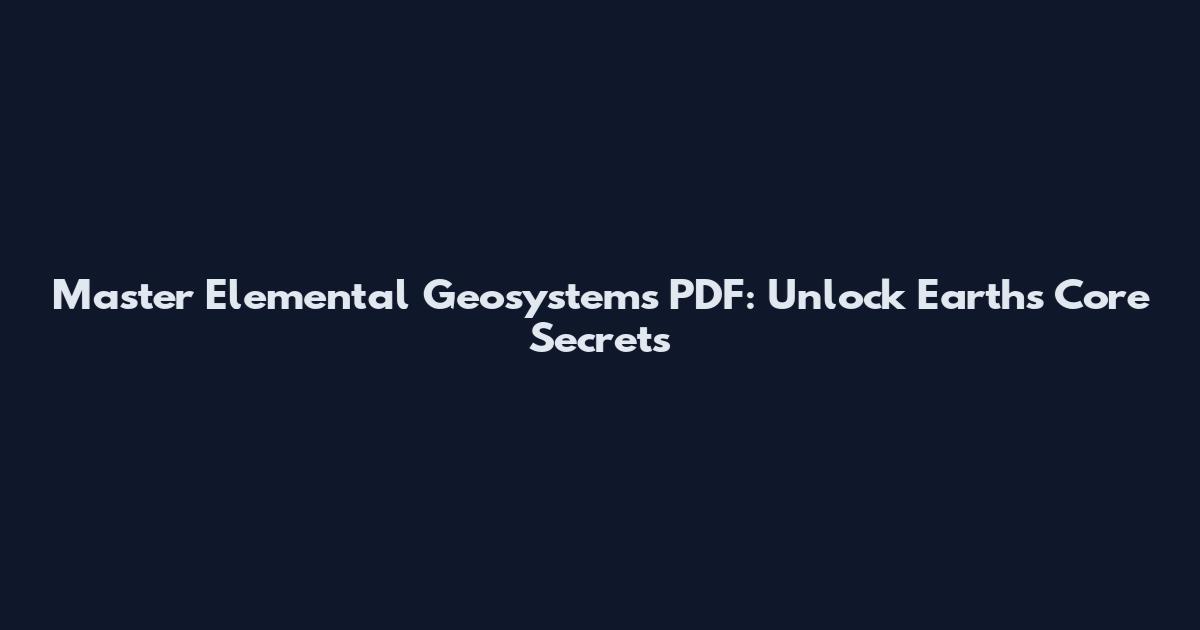 Master Elemental Geosystems PDF: Unlock Earth's Core Secrets