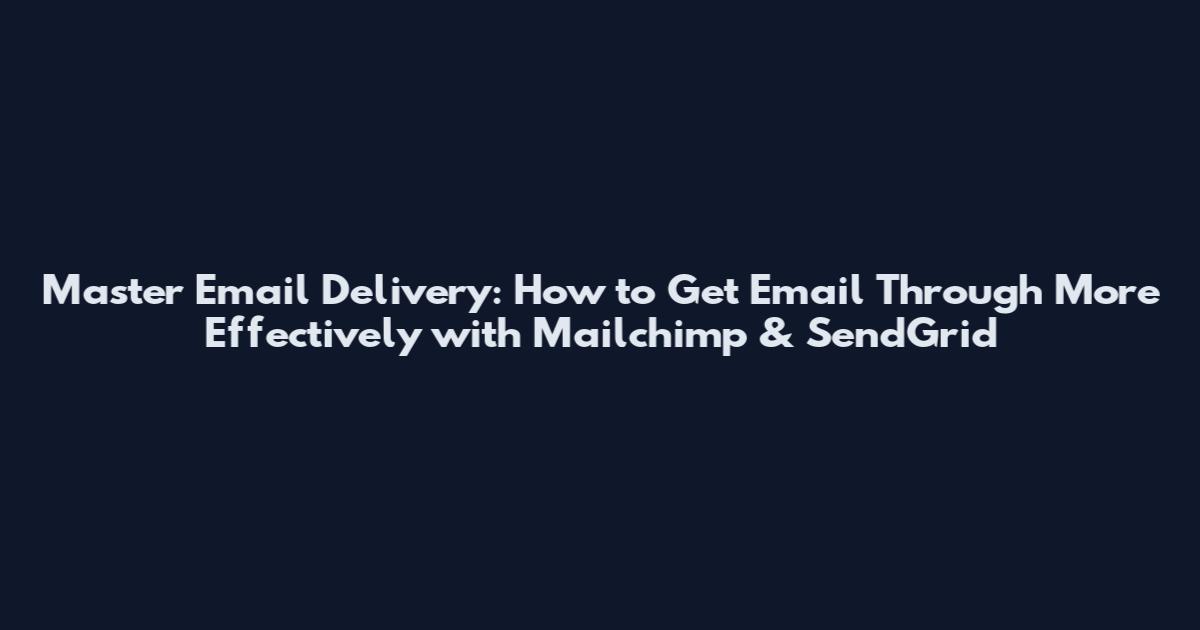 Master Email Delivery: How to Get Email Through More Effectively with Mailchimp & SendGrid