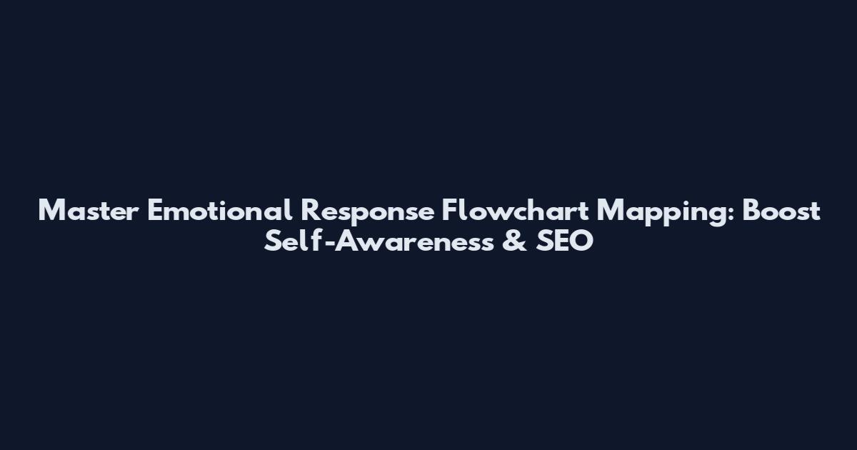 Master Emotional Response Flowchart Mapping: Boost Self-Awareness & SEO