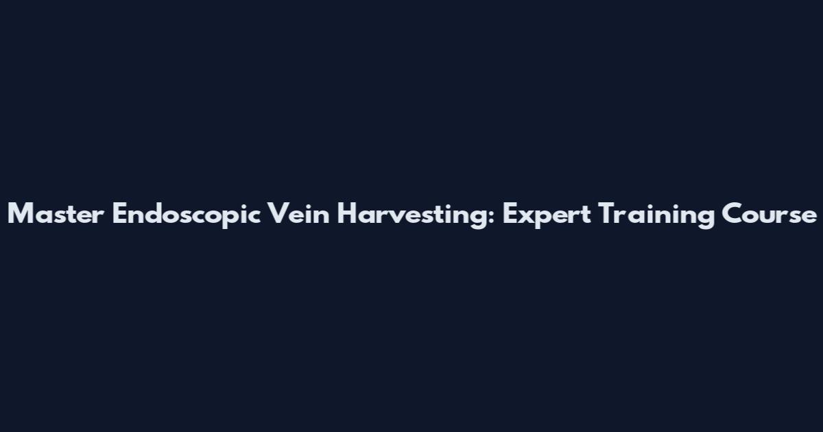 Master Endoscopic Vein Harvesting: Expert Training Course
