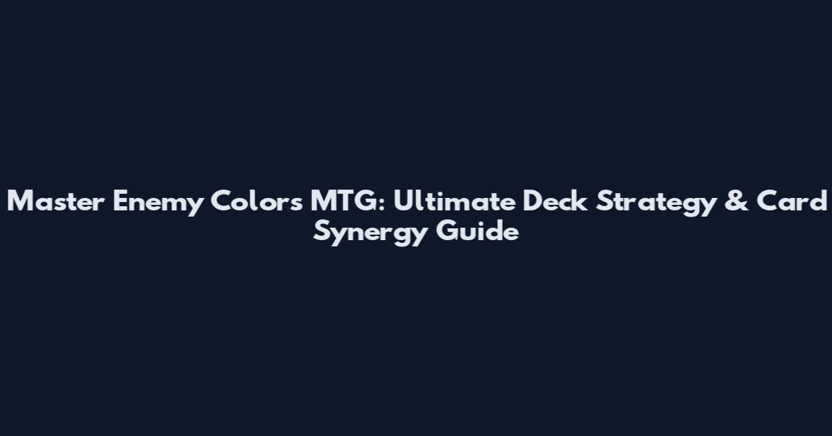 Master Enemy Colors MTG: Ultimate Deck Strategy & Card Synergy Guide