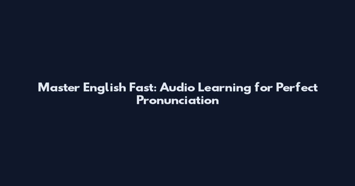 Master English Fast: Audio Learning for Perfect Pronunciation